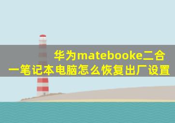 华为matebooke二合一笔记本电脑怎么恢复出厂设置