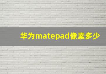 华为matepad像素多少