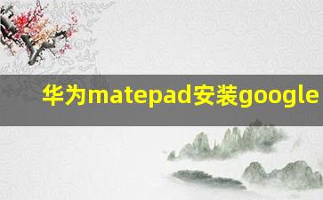 华为matepad安装google play