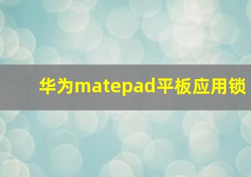 华为matepad平板应用锁