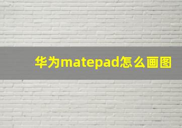 华为matepad怎么画图