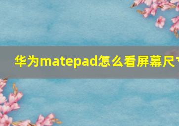 华为matepad怎么看屏幕尺寸