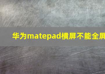 华为matepad横屏不能全屏