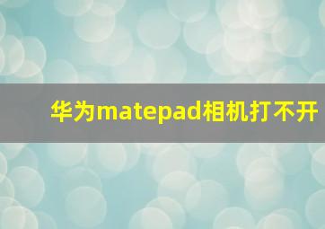 华为matepad相机打不开