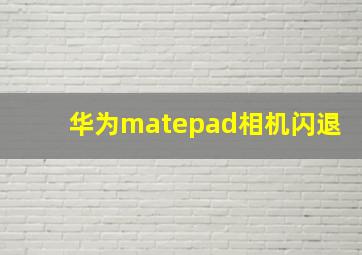 华为matepad相机闪退