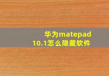 华为matepad10.1怎么隐藏软件