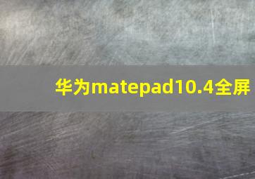 华为matepad10.4全屏