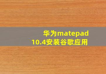 华为matepad10.4安装谷歌应用