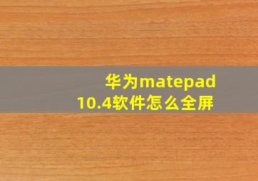 华为matepad10.4软件怎么全屏