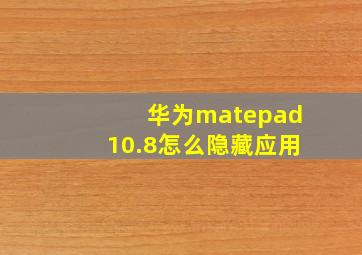 华为matepad10.8怎么隐藏应用