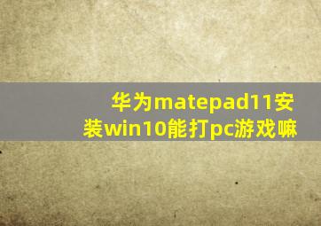 华为matepad11安装win10能打pc游戏嘛