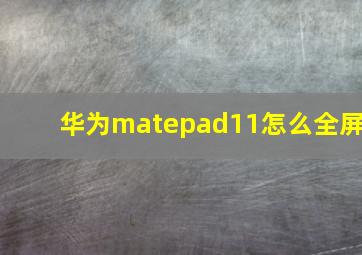 华为matepad11怎么全屏