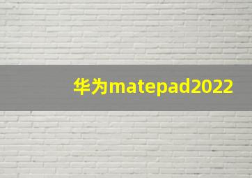 华为matepad2022