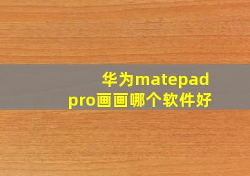 华为matepadpro画画哪个软件好