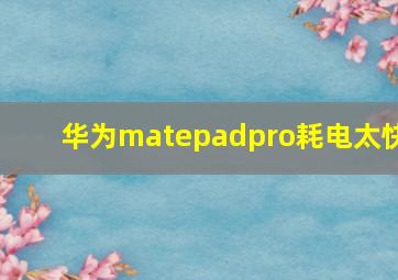 华为matepadpro耗电太快