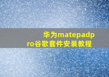 华为matepadpro谷歌套件安装教程