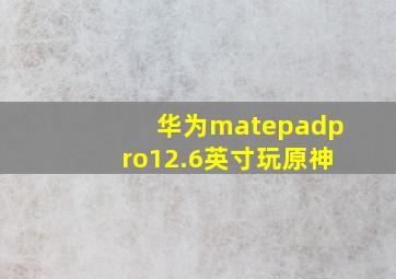 华为matepadpro12.6英寸玩原神