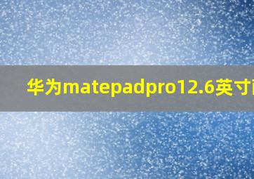 华为matepadpro12.6英寸配置