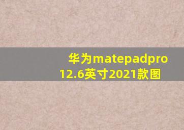 华为matepadpro12.6英寸2021款图