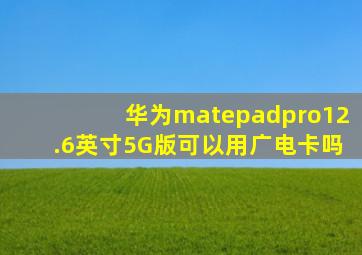 华为matepadpro12.6英寸5G版可以用广电卡吗