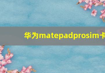 华为matepadprosim卡