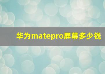 华为matepro屏幕多少钱