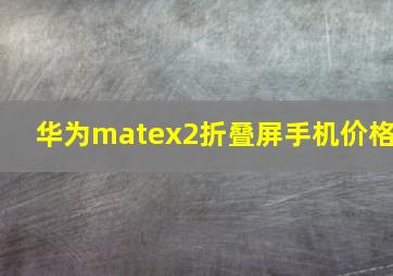 华为matex2折叠屏手机价格