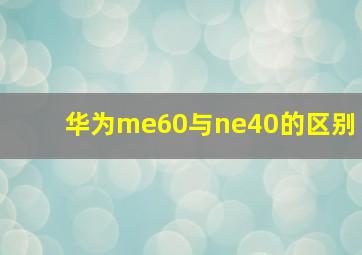 华为me60与ne40的区别