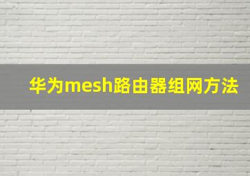 华为mesh路由器组网方法