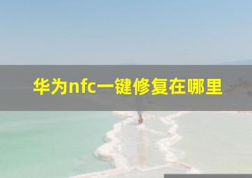 华为nfc一键修复在哪里