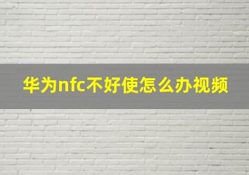 华为nfc不好使怎么办视频