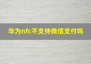 华为nfc不支持微信支付吗