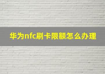 华为nfc刷卡限额怎么办理