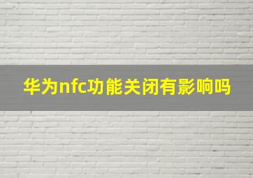 华为nfc功能关闭有影响吗