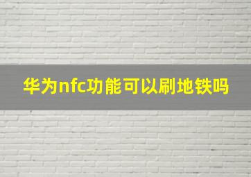 华为nfc功能可以刷地铁吗