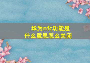 华为nfc功能是什么意思怎么关闭