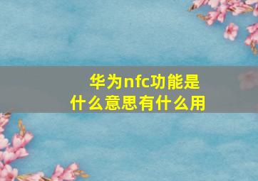 华为nfc功能是什么意思有什么用