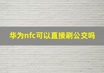 华为nfc可以直接刷公交吗