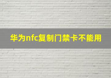 华为nfc复制门禁卡不能用