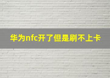 华为nfc开了但是刷不上卡