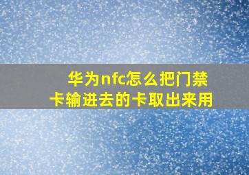 华为nfc怎么把门禁卡输进去的卡取出来用