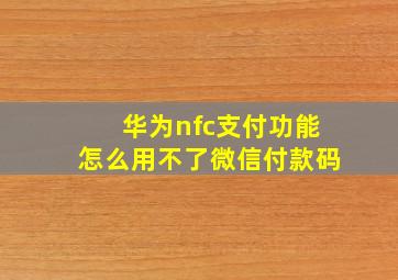 华为nfc支付功能怎么用不了微信付款码