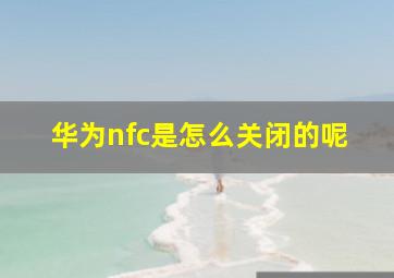 华为nfc是怎么关闭的呢