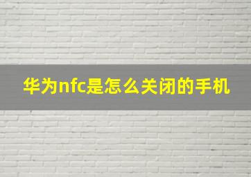 华为nfc是怎么关闭的手机