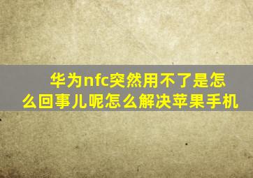 华为nfc突然用不了是怎么回事儿呢怎么解决苹果手机