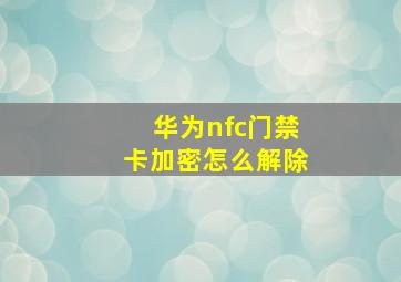 华为nfc门禁卡加密怎么解除