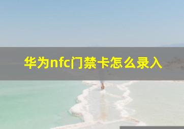 华为nfc门禁卡怎么录入