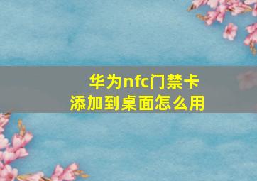 华为nfc门禁卡添加到桌面怎么用