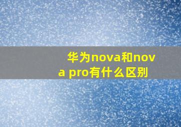 华为nova和nova pro有什么区别