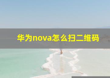 华为nova怎么扫二维码